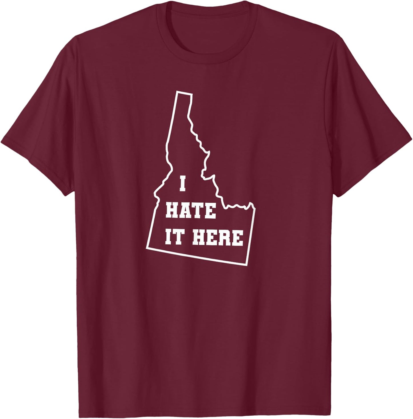 Funny I Hate It Here Idaho ID State Joke T-Shirt - T-Shirt | Maroon