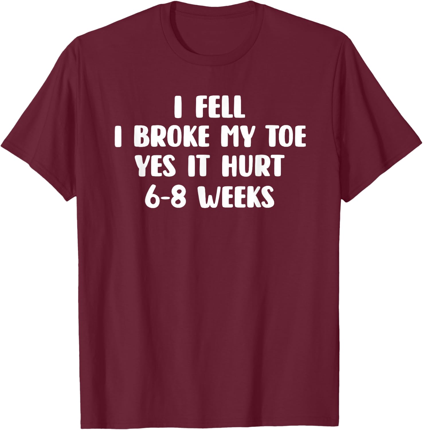 I Fell I Broke My Toe Yes It Hurts 6-8 Weeks - Broken Toe T-Shirt - T-Shirt | Maroon