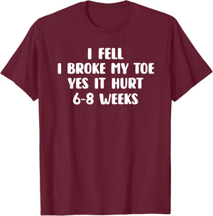 I Fell I Broke My Toe Yes It Hurts 6-8 Weeks - Broken Toe T-Shirt - T-Shirt | Maroon