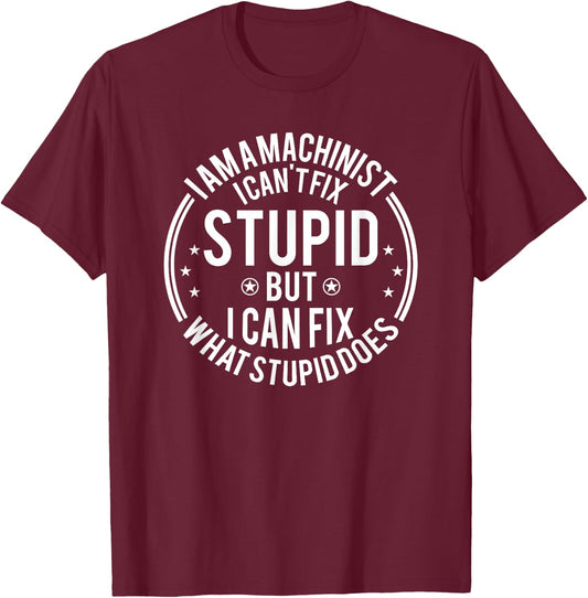 Machinist I Can't Fix Stupid Funny Machinist T-Shirt - T-Shirt | Maroon