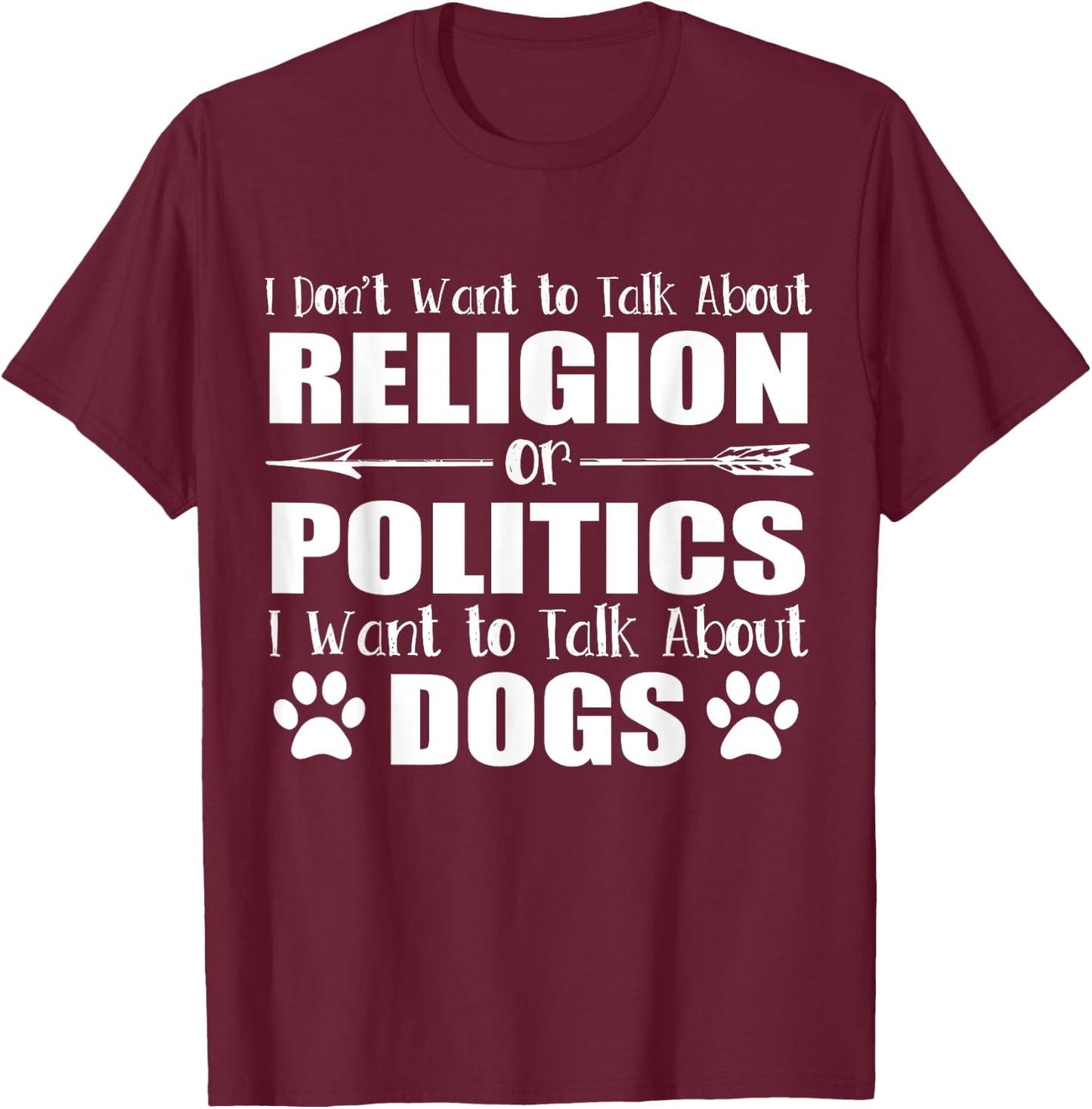 I Don't Want To Talk Religion or Politics Just About Dogs T-Shirt - T-Shirt | Maroon