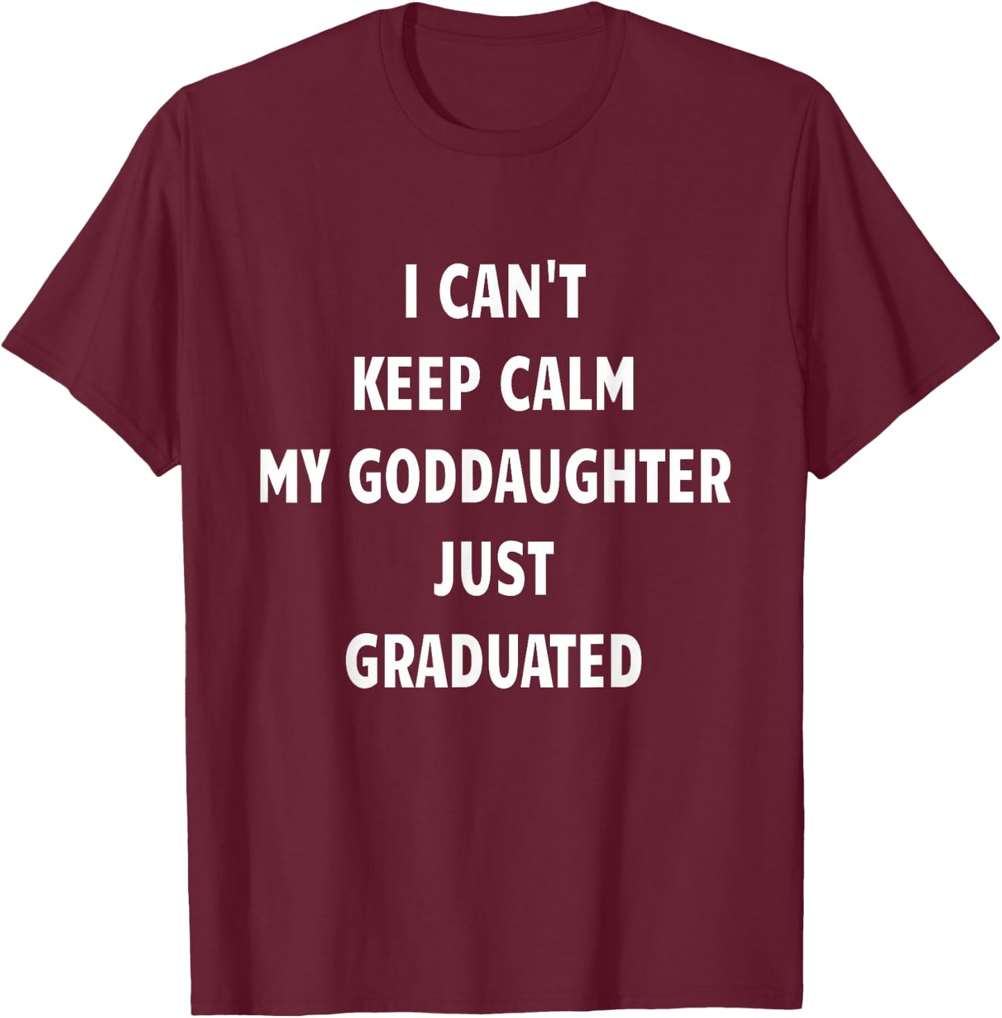 I Can't Keep Calm My Goddaughter Just Graduated T-Shirt - T-Shirt | Maroon