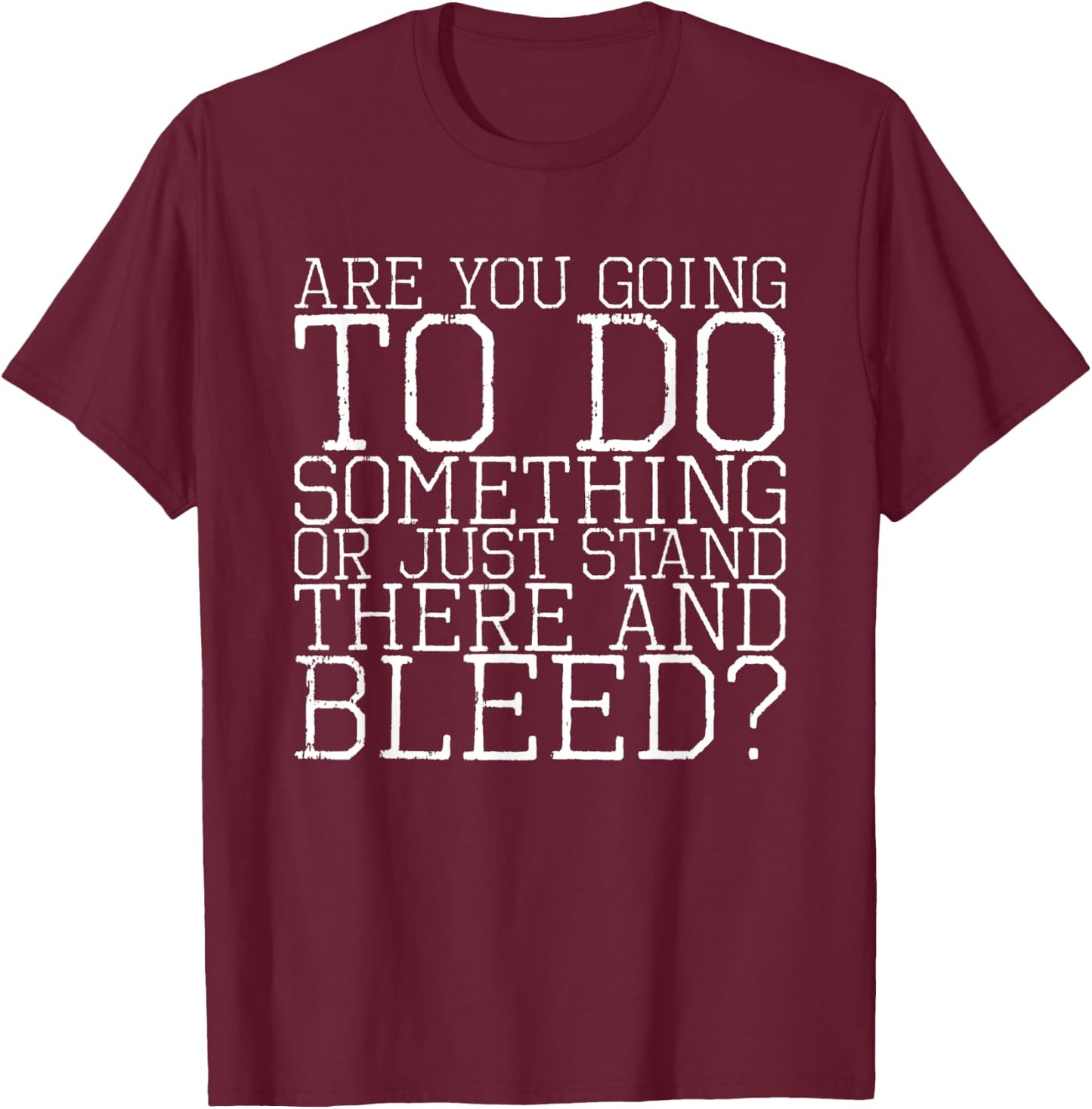 Are You Going To Do Something Or Just Stand There And Bleed T-Shirt - T-Shirt | Maroon