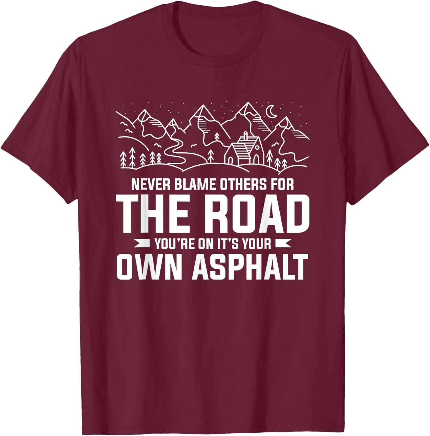 Never Blame Others For The Road You're On It's Your Own T-Shirt - T-Shirt | Maroon