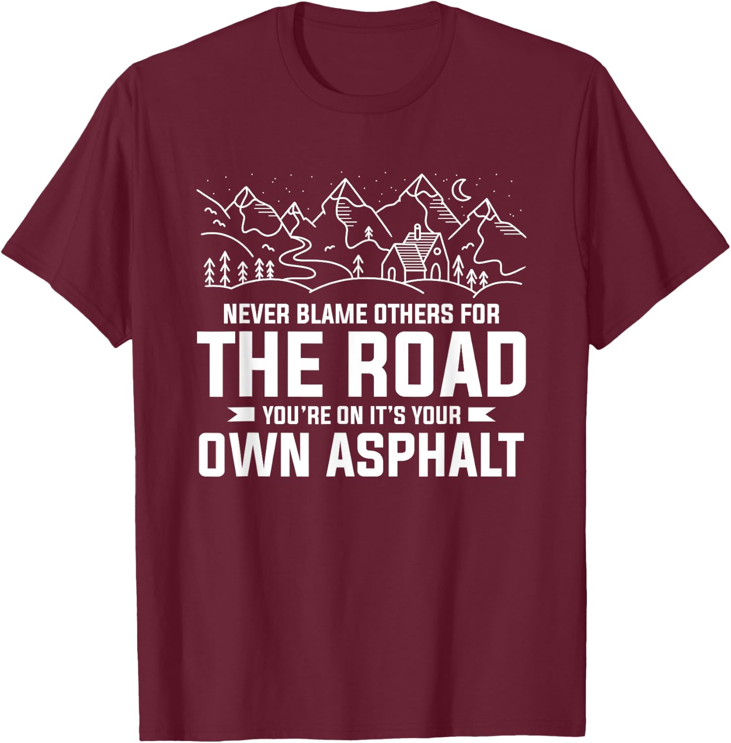 Never Blame Others For The Road You're On It's Your Own T-Shirt - T-Shirt | Maroon