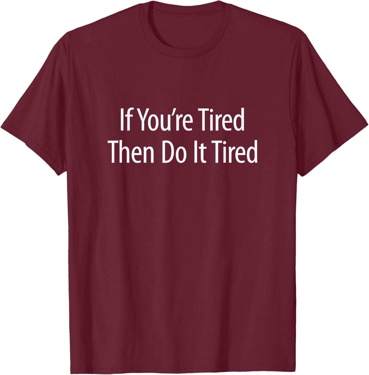 If You're Tired - Then Do It Tired T-Shirt - T-Shirt | Maroon
