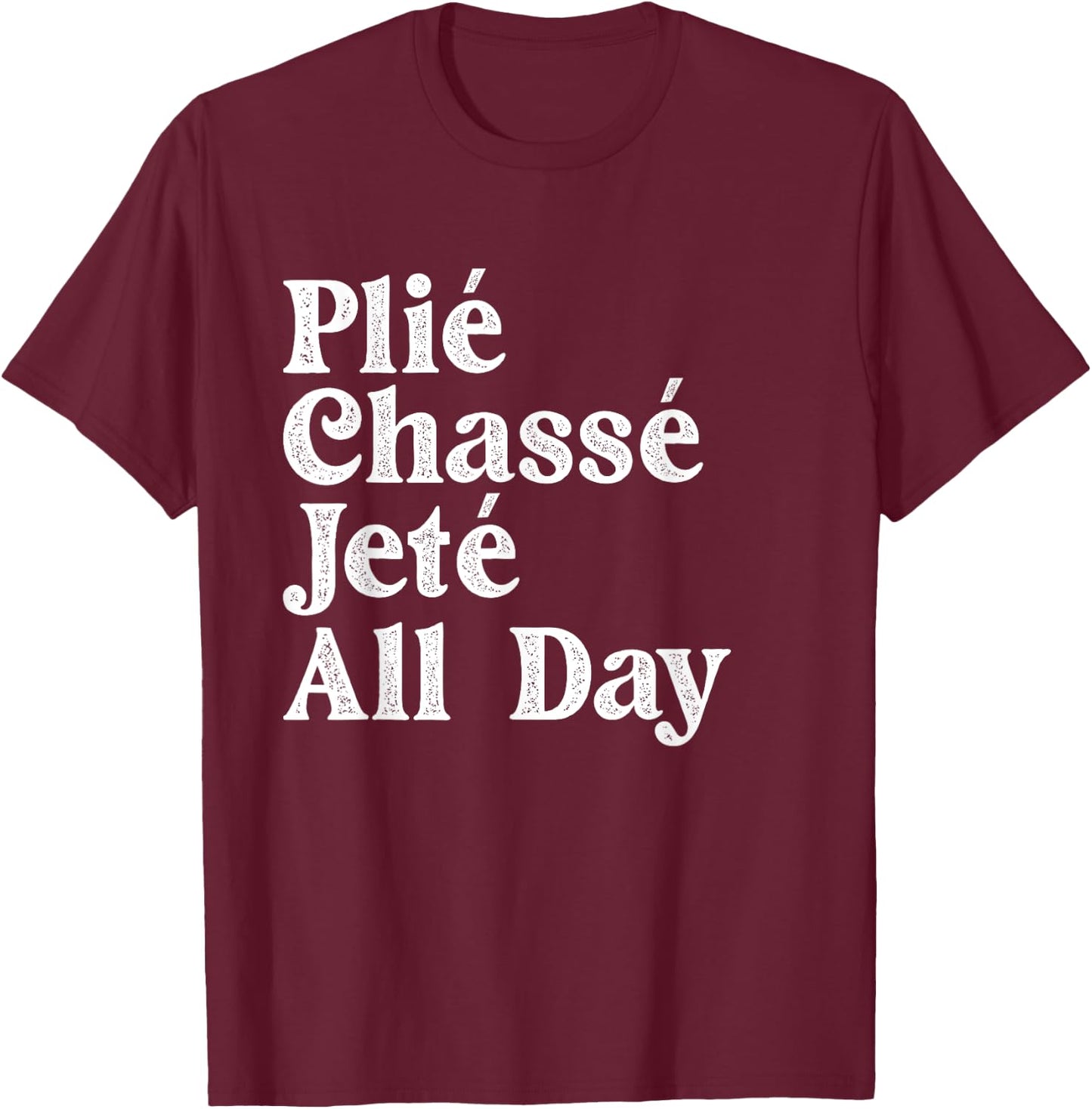 Plié Chassé Jeté All Day - Ballet Dance Instructor Pointe T-Shirt - T-Shirt | Maroon
