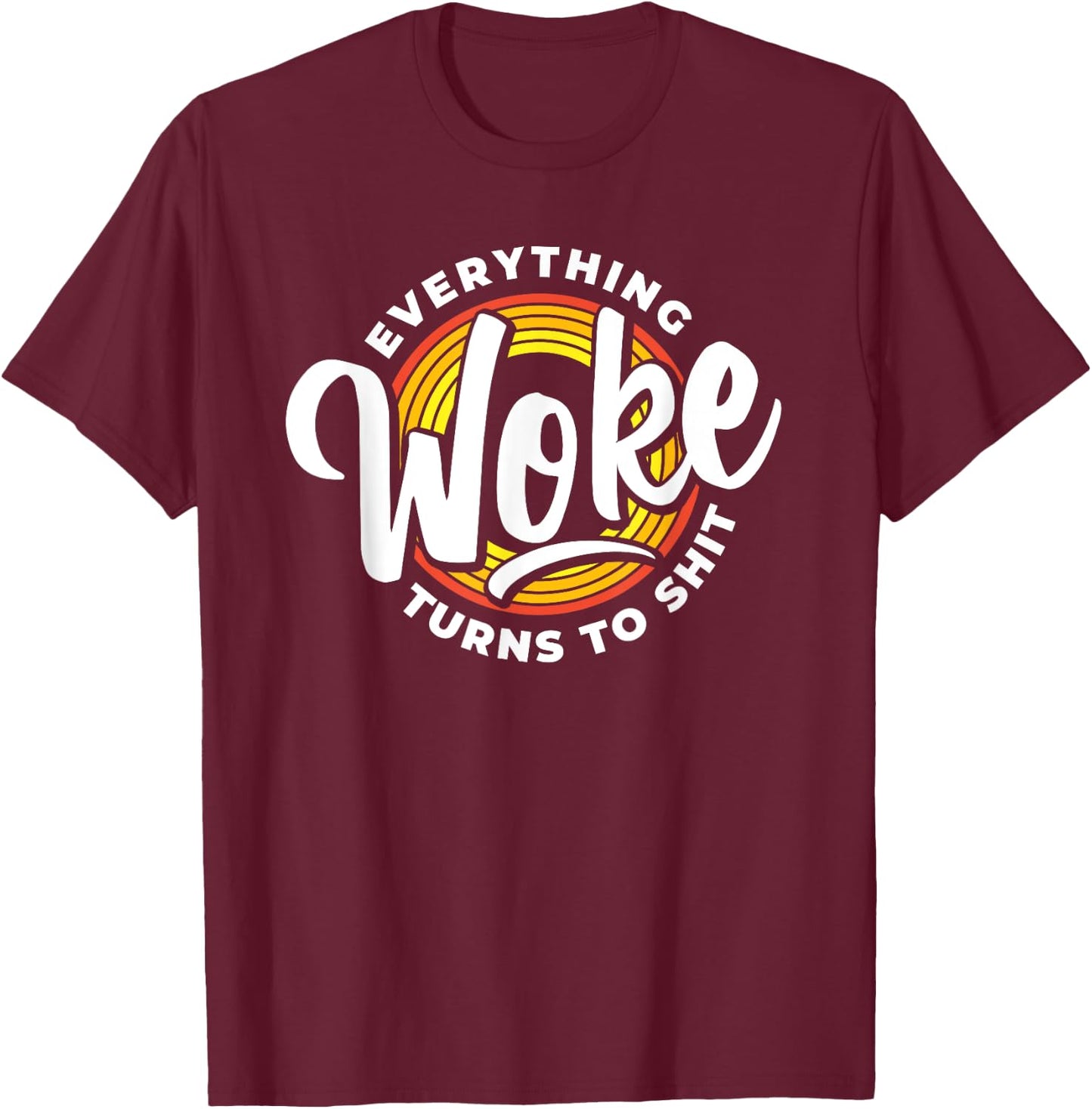 Everything Woke Turns To Shit Unwoke T-Shirt - T-Shirt | Maroon