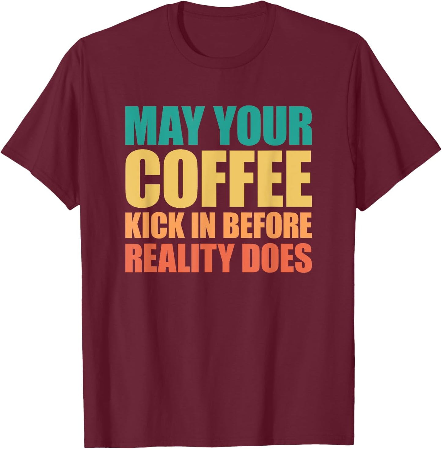 May Your Coffee Kick In Before Reality Does T-Shirt - T-Shirt | Maroon