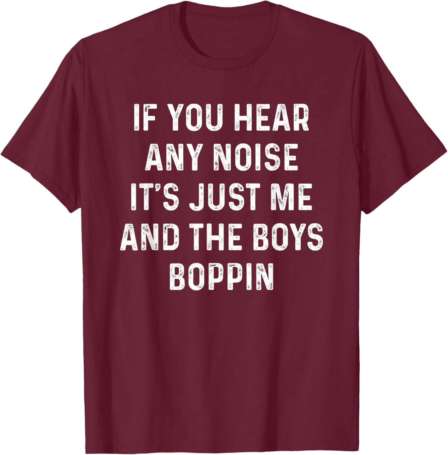 If you hear any noise it's just me and the boys boppin shirt T-Shirt - T-Shirt | Maroon
