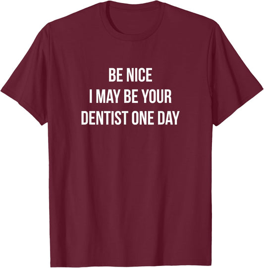 Be Nice - I May Be Your Dentist One Day T-Shirt - T-Shirt | Maroon