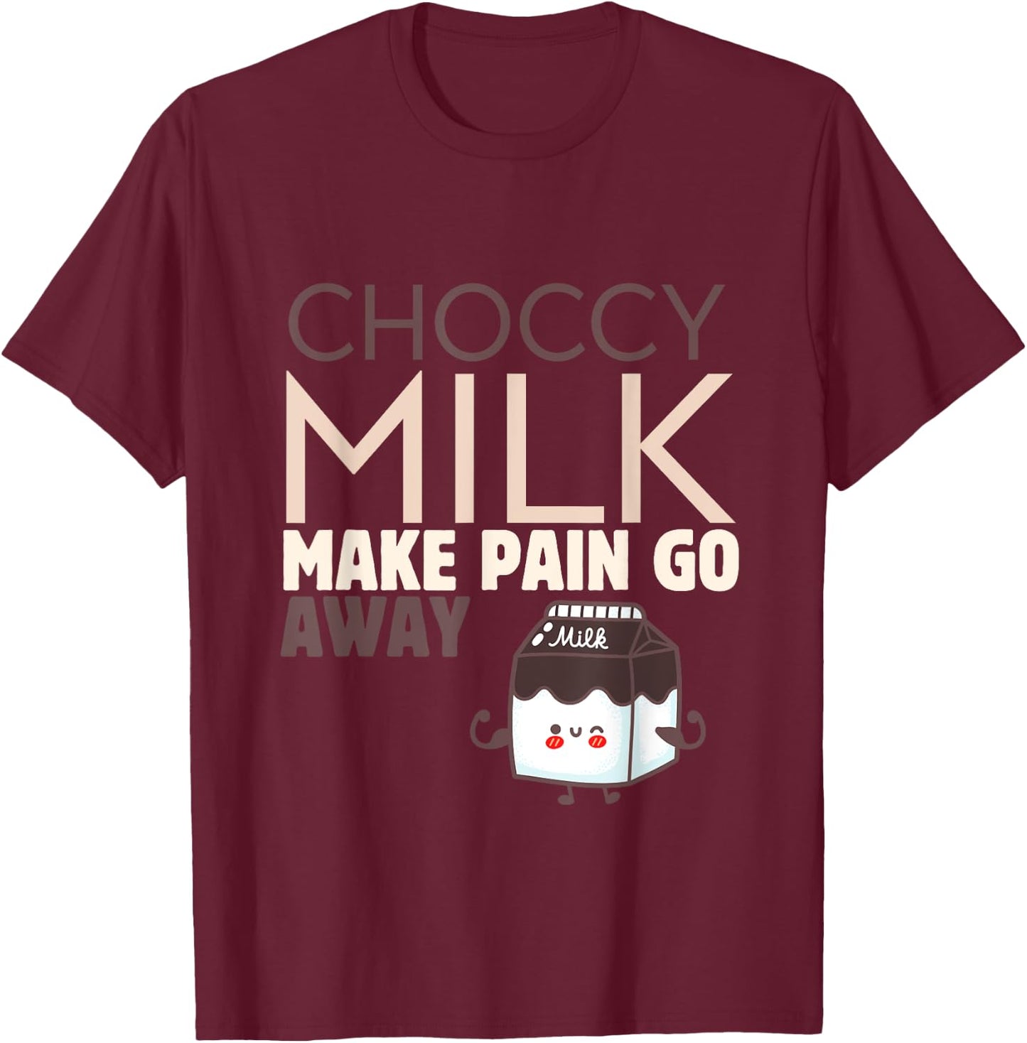 Choccy Milk Make Pain Go Away Sweet Dairy Choco Dessert T-Shirt - T-Shirt | Maroon