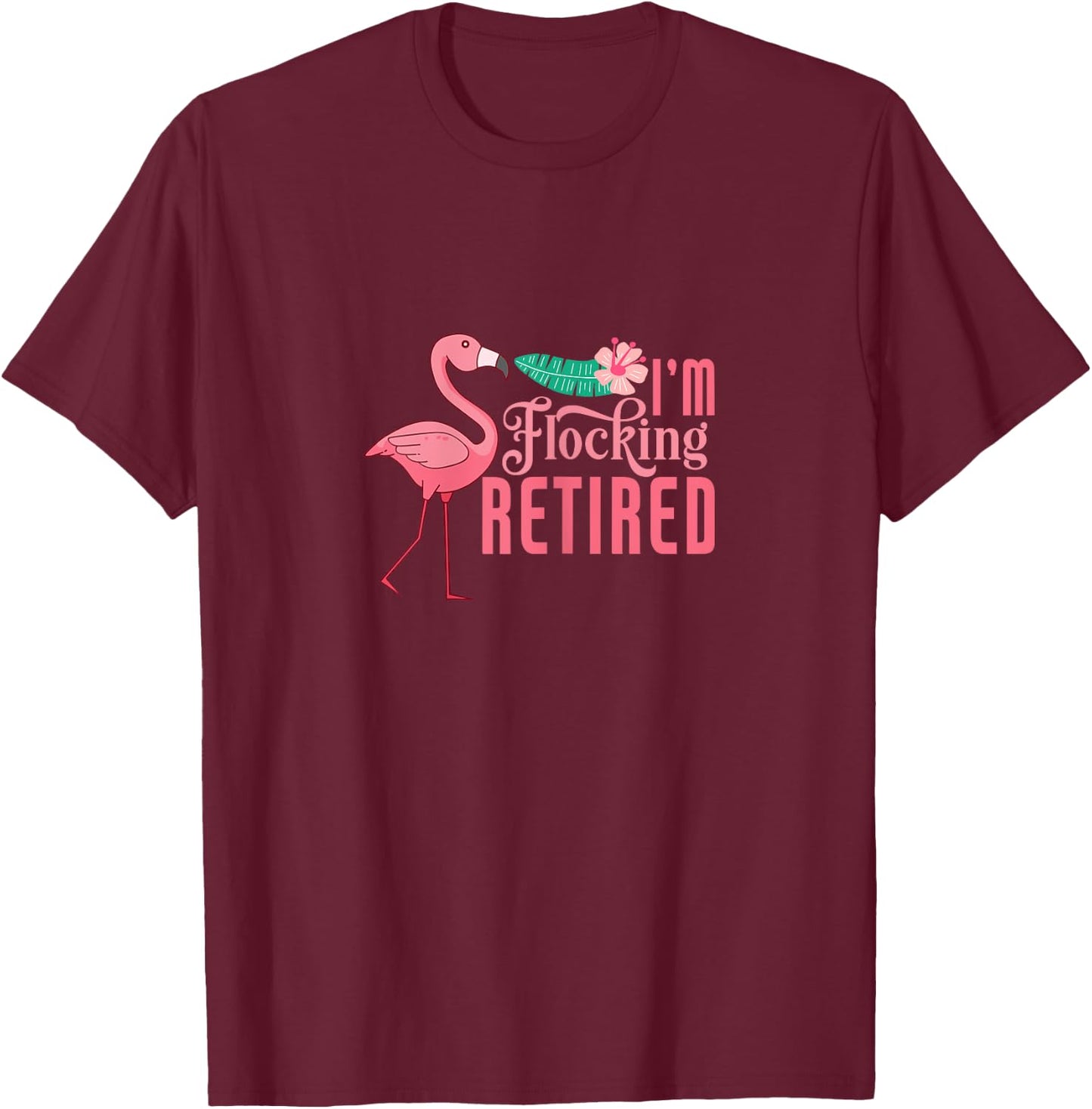 Retirement Flamingo I'm Flocking Retired Retiree Retiring T-Shirt - T-Shirt | Maroon