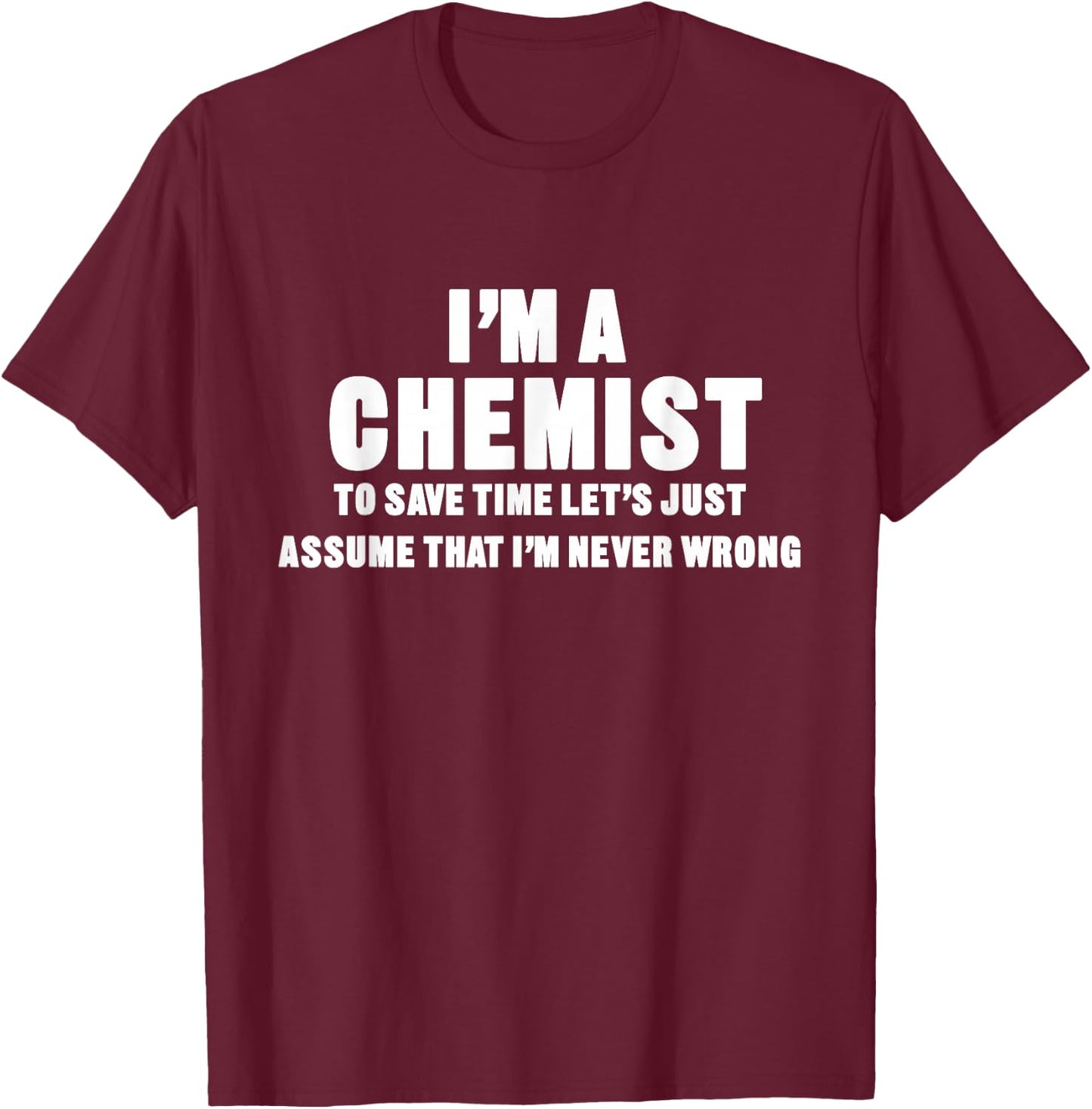 I'm a Chemist, I'm Never Wrong Funny Chemistry T-Shirt - T-Shirt | Maroon