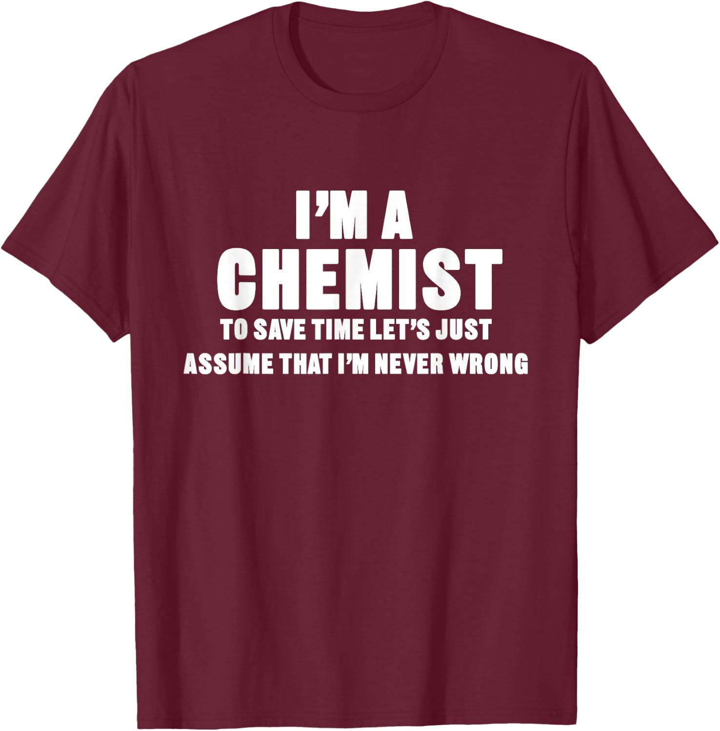 I'm a Chemist, I'm Never Wrong Funny Chemistry T-Shirt - T-Shirt | Maroon