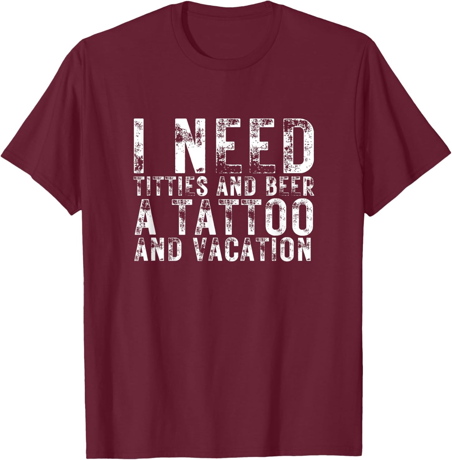 I Need Titties and Beer a Tattoo and a Vacation Beer Lover T-Shirt - T-Shirt | Maroon
