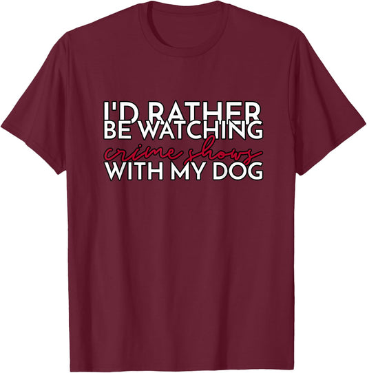 I’d Rather Be Watching Crime Shows With My Dog Men Women T-Shirt - T-Shirt | Maroon