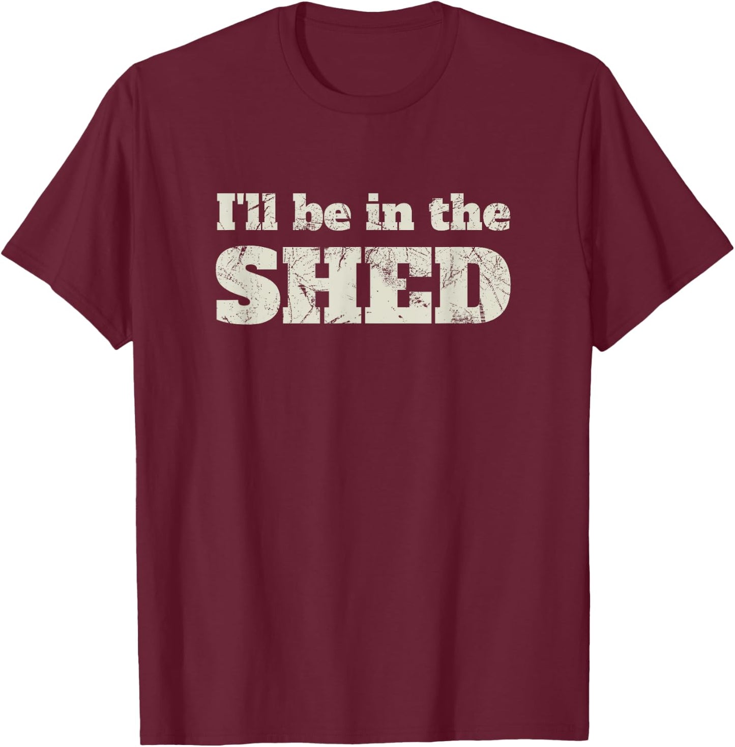 I'll Be In The Shed Funny Dad Joke Gift T-Shirt - T-Shirt | Maroon