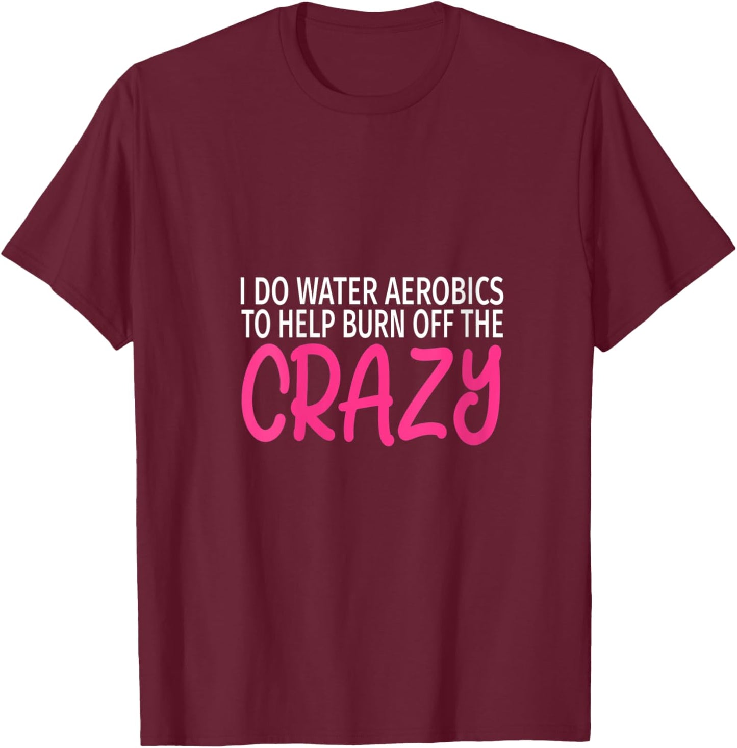 I Do Water Aerobics to Burn Off The Crazy - Funny Aerobics V-Neck T-Shirt - T-Shirt | Maroon