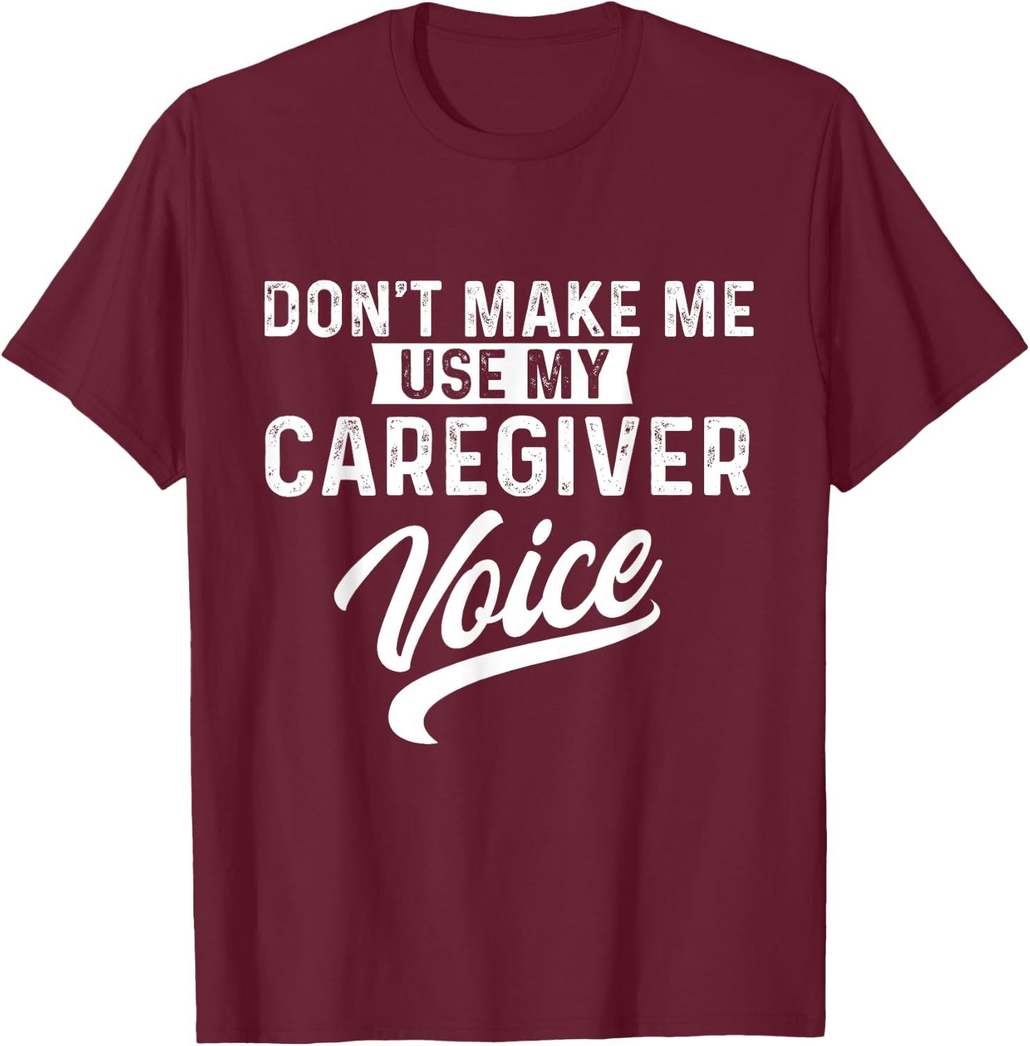 Don't Make Me Use My Caregiver Voice Caregiving Carer Nurse T-Shirt - T-Shirt | Maroon