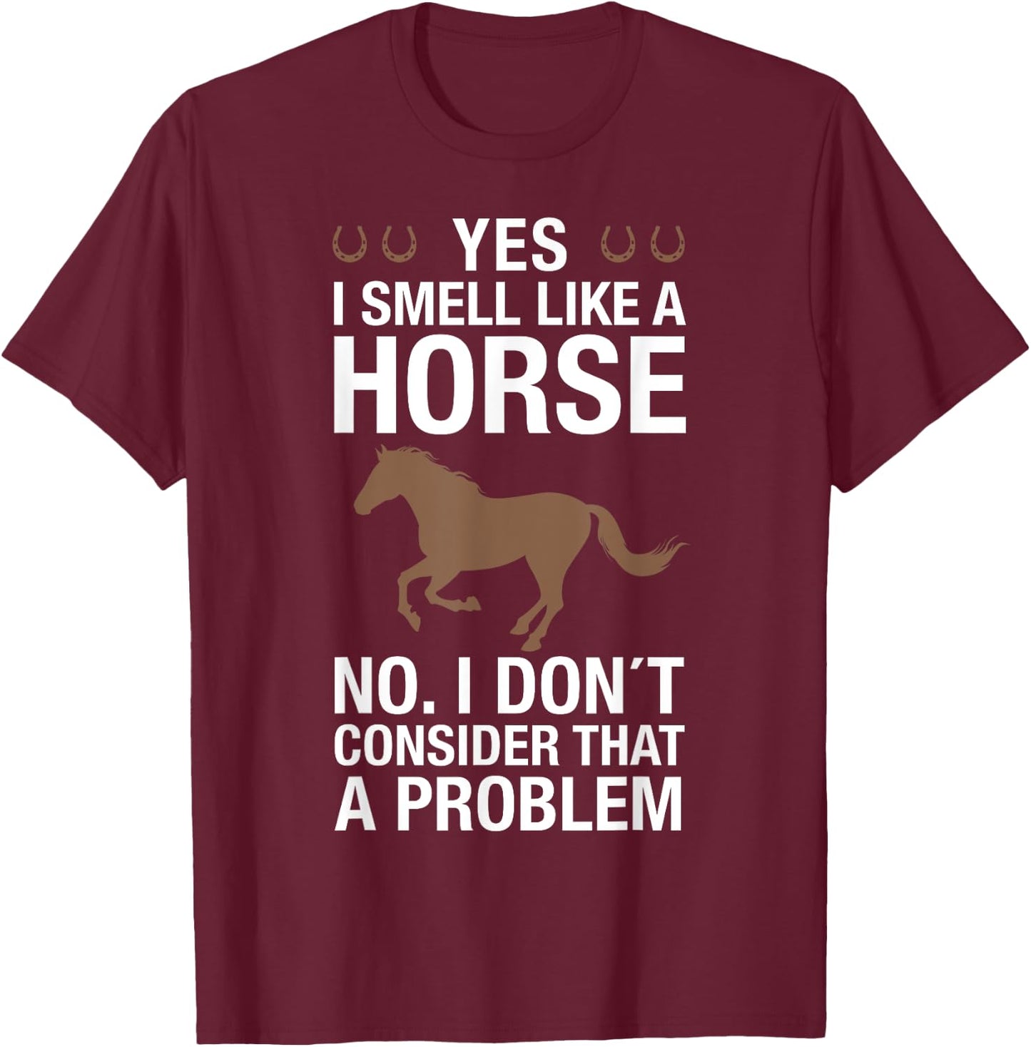 Yes I Smell Like a Horse No I Don't Consider That a Problem T-Shirt - T-Shirt | Maroon
