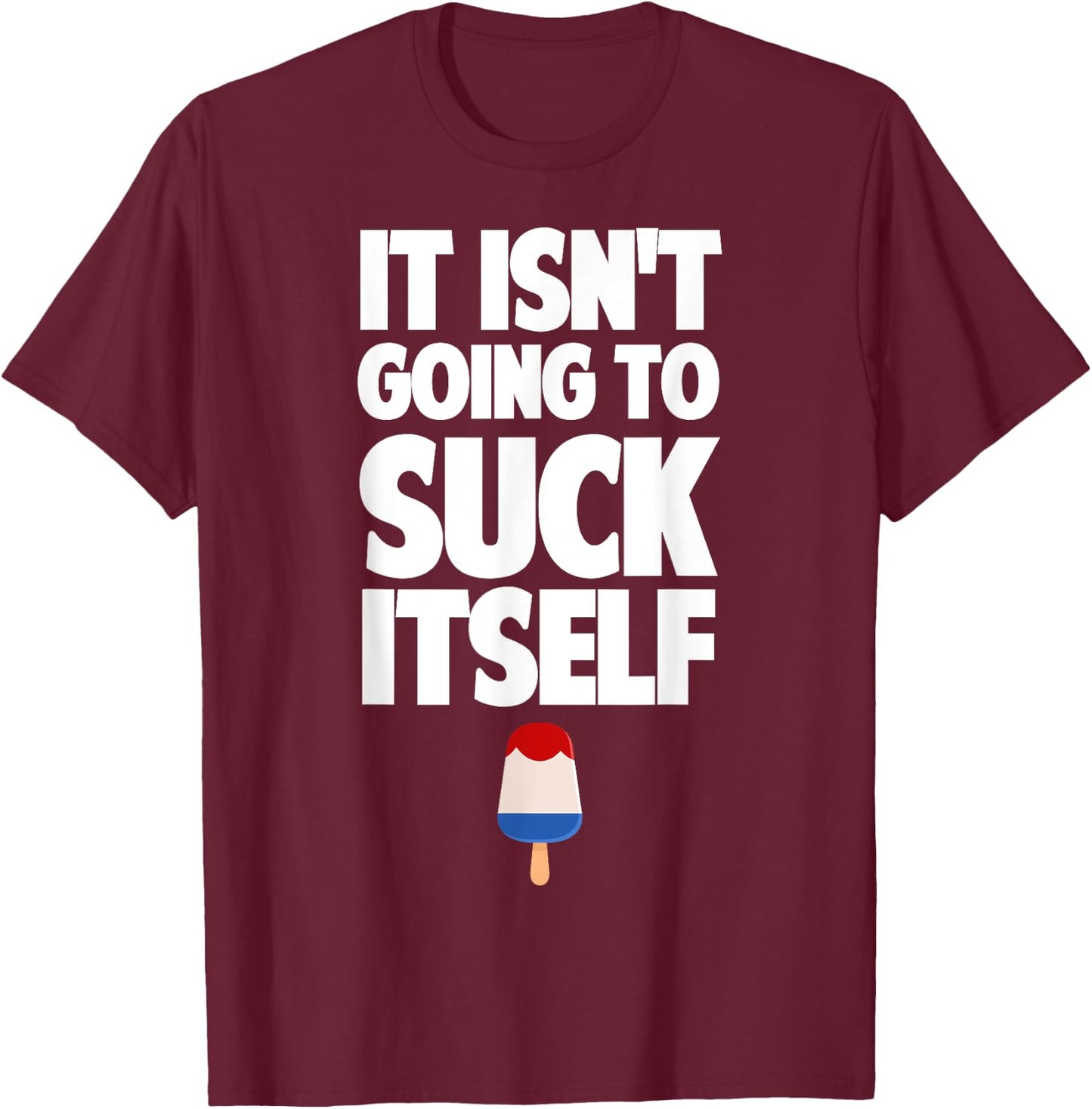 It Isn't Going to Suck Itself Lick Funny Dirty Popsicle T-Shirt - T-Shirt | Maroon