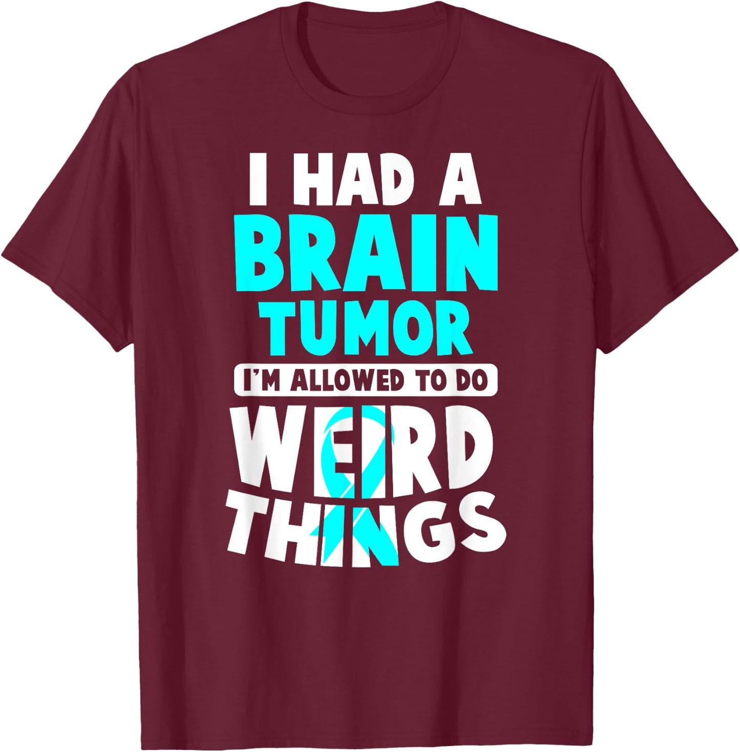 I Had A Brain Tumor I'm Allowed To Do Weird Things T-Shirt - T-Shirt | Maroon