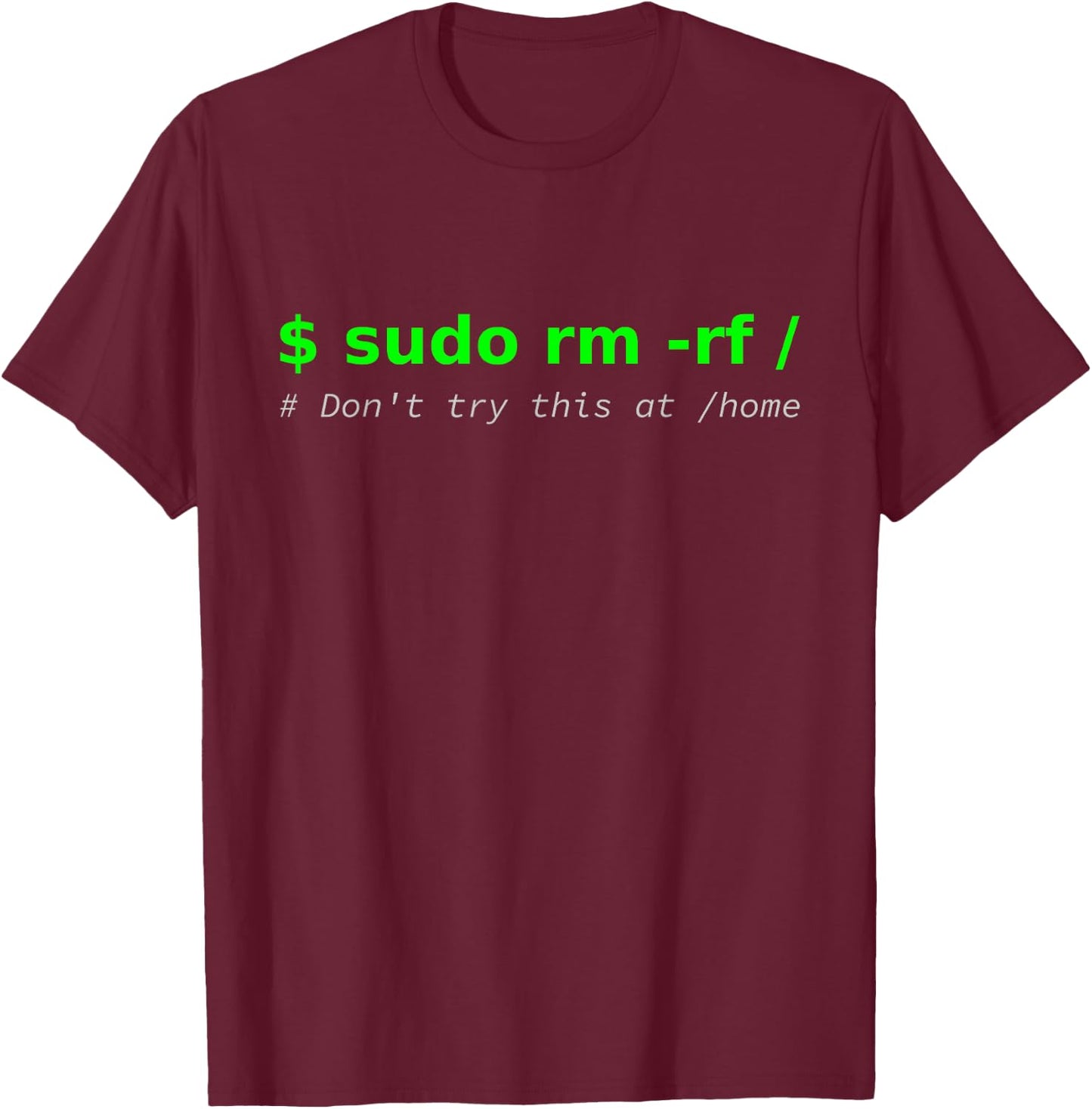 "$ sudo rm -rf / Don't try this at /home" Funny IT Linux T-Shirt - T-Shirt | Maroon