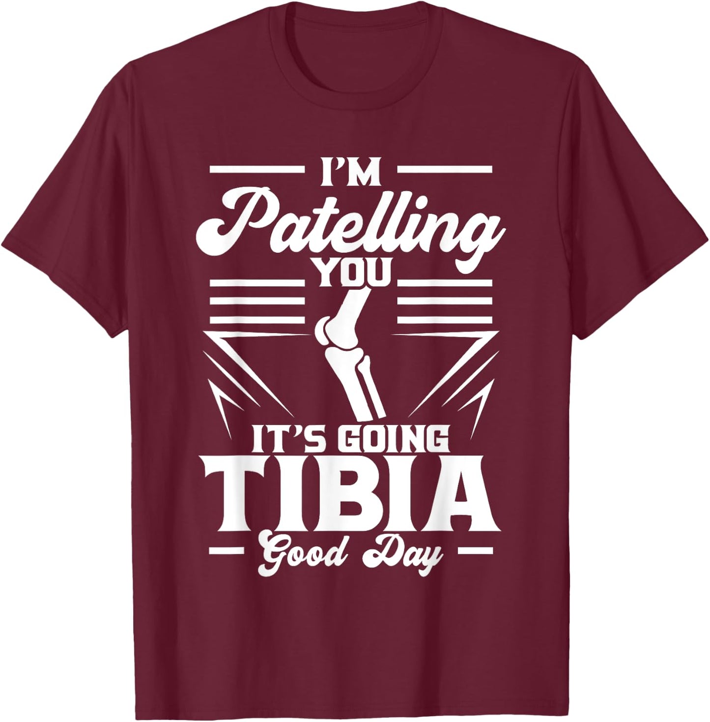 I'm Patelling You It's Going Tibia Good Day Doctor Puns T-Shirt - T-Shirt | Maroon