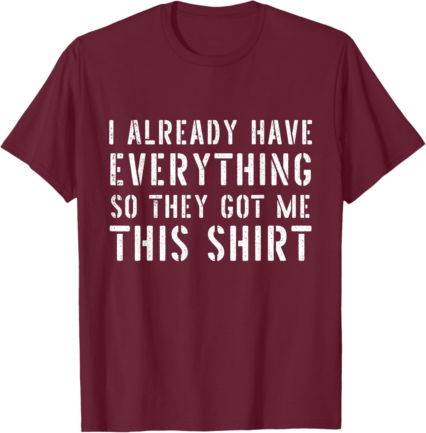 Funny Gag for someone who already has everything T-Shirt - T-Shirt | Maroon