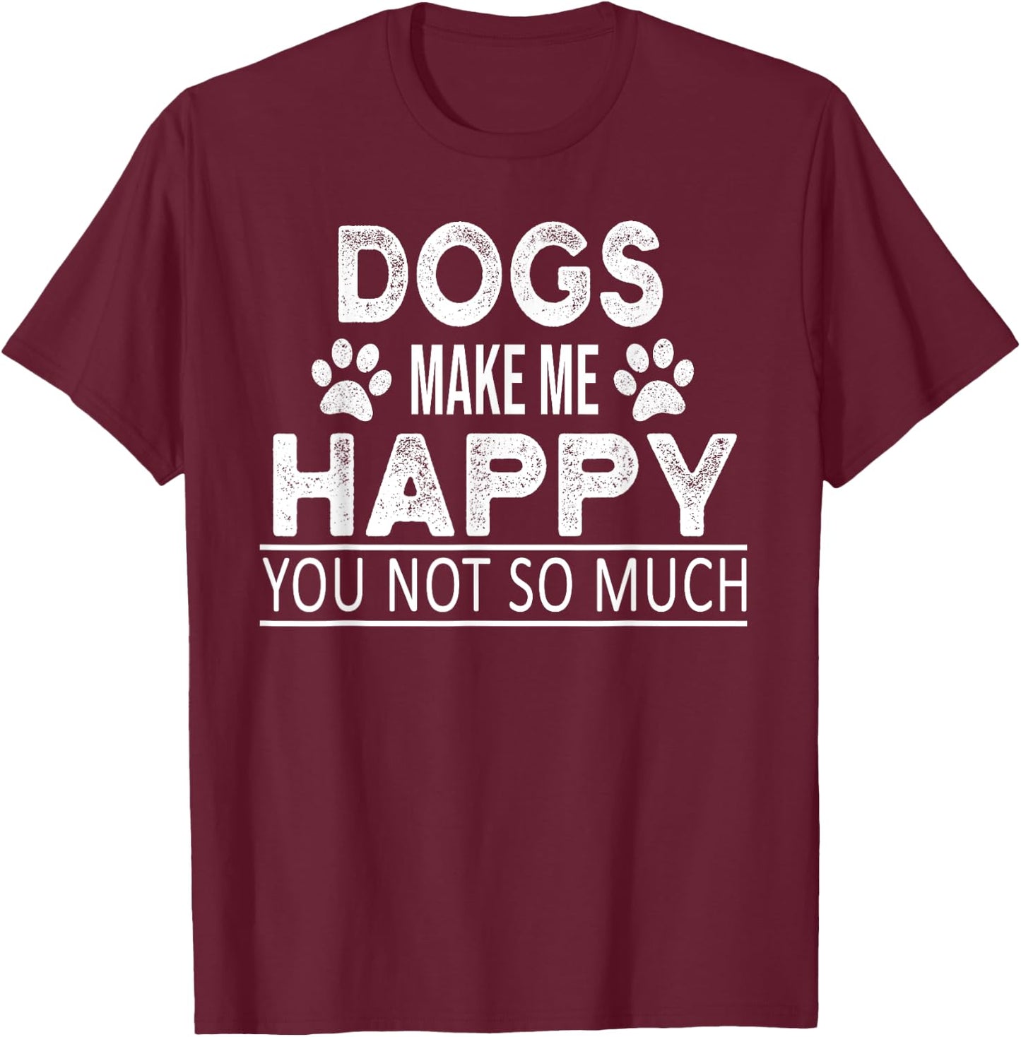 Dogs Make Me Happy You Not So Much Funny Dog Saying Men Women T-Shirt - T-Shirt | Maroon