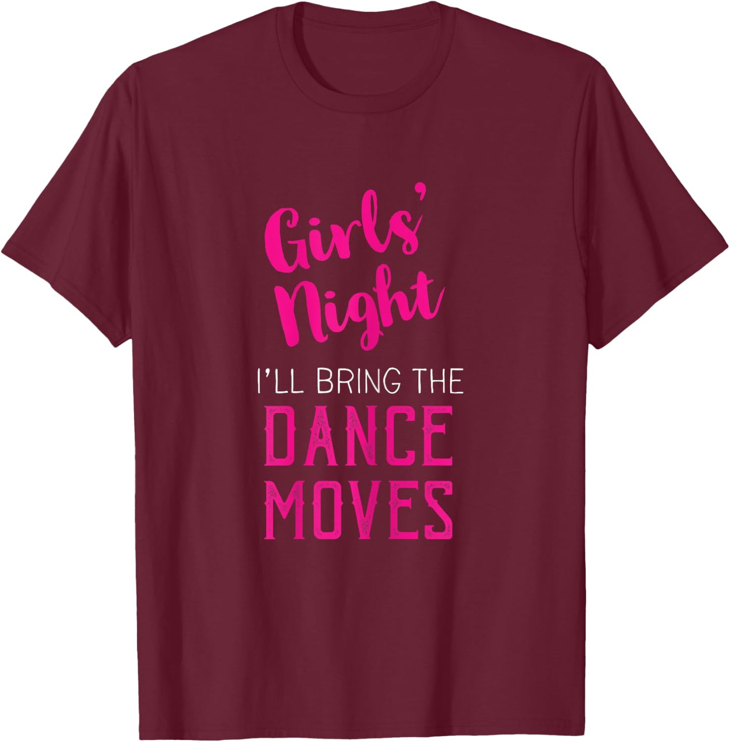Girls Night Out - I'll Bring Dance Moves T-Shirt - T-Shirt | Maroon