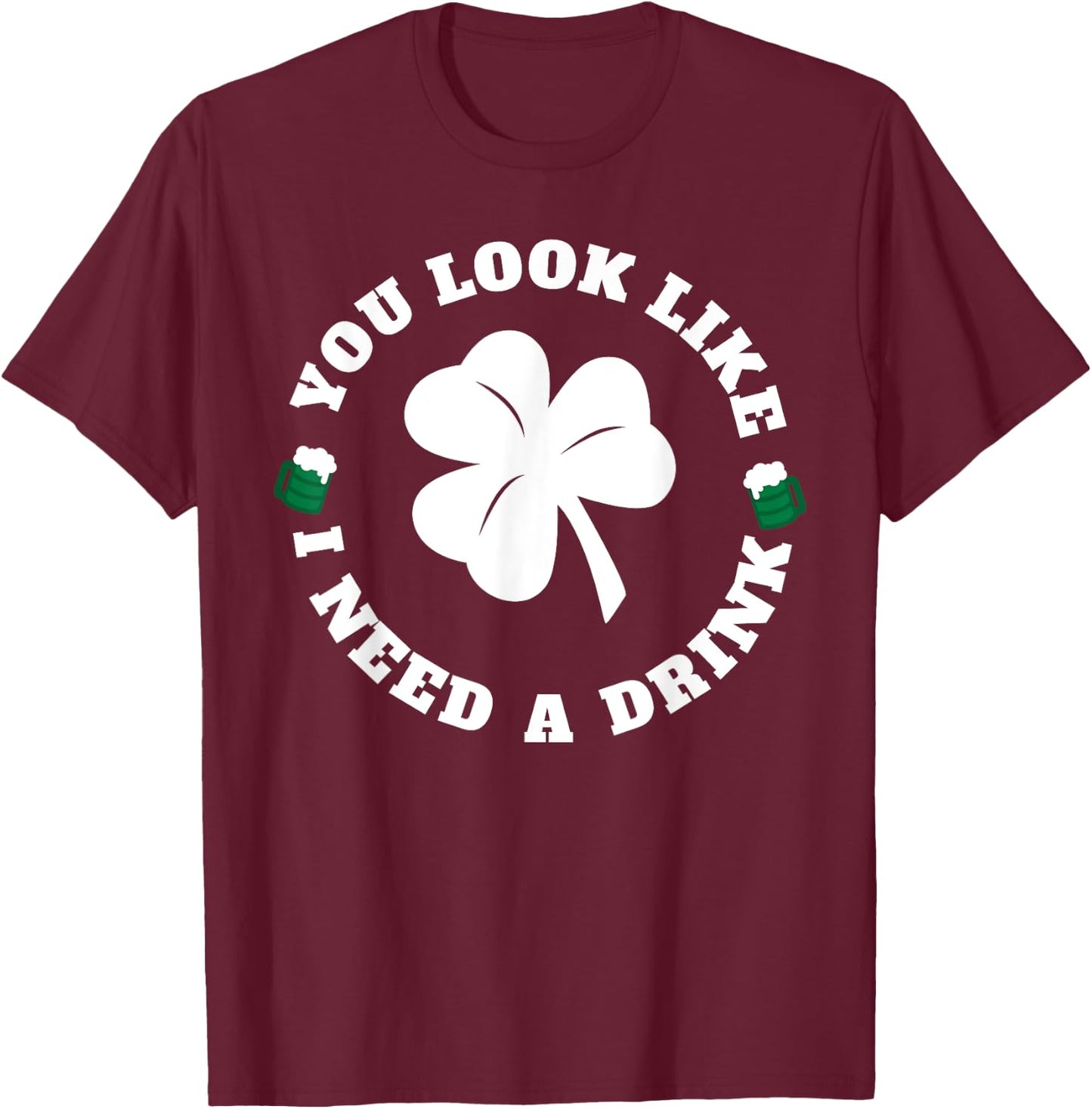 You Look Like I Need A Drink Paddy's Day Shirt T-Shirt - T-Shirt | Maroon