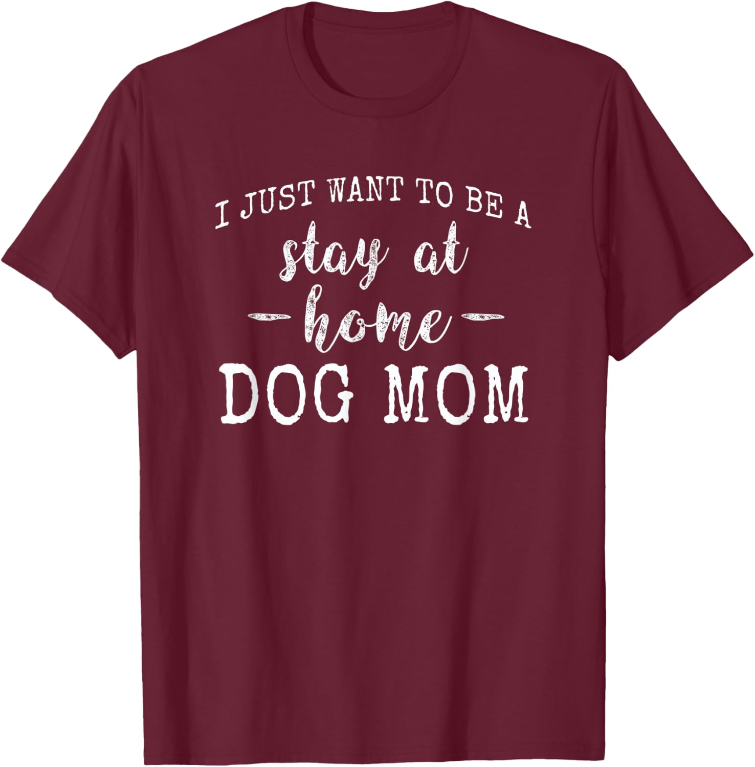 I just want to be a stay at home Dog Mom Funny Gift Women T-Shirt - T-Shirt | Maroon