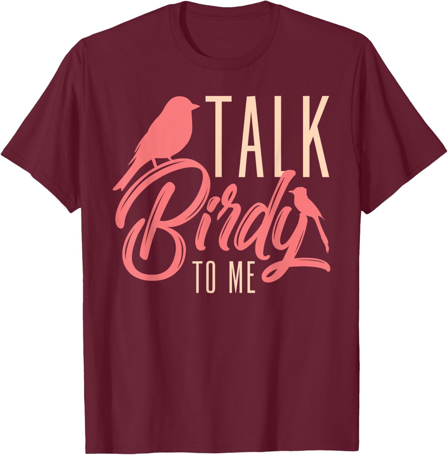 Talk Birdy To Me Ornithologist Funny Bird Watching T-Shirt - T-Shirt | Maroon
