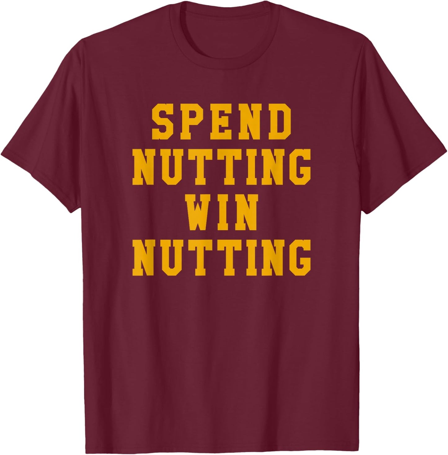 Spend Nutting Win Nutting Sport Fan Supporter T-Shirt - T-Shirt | Maroon