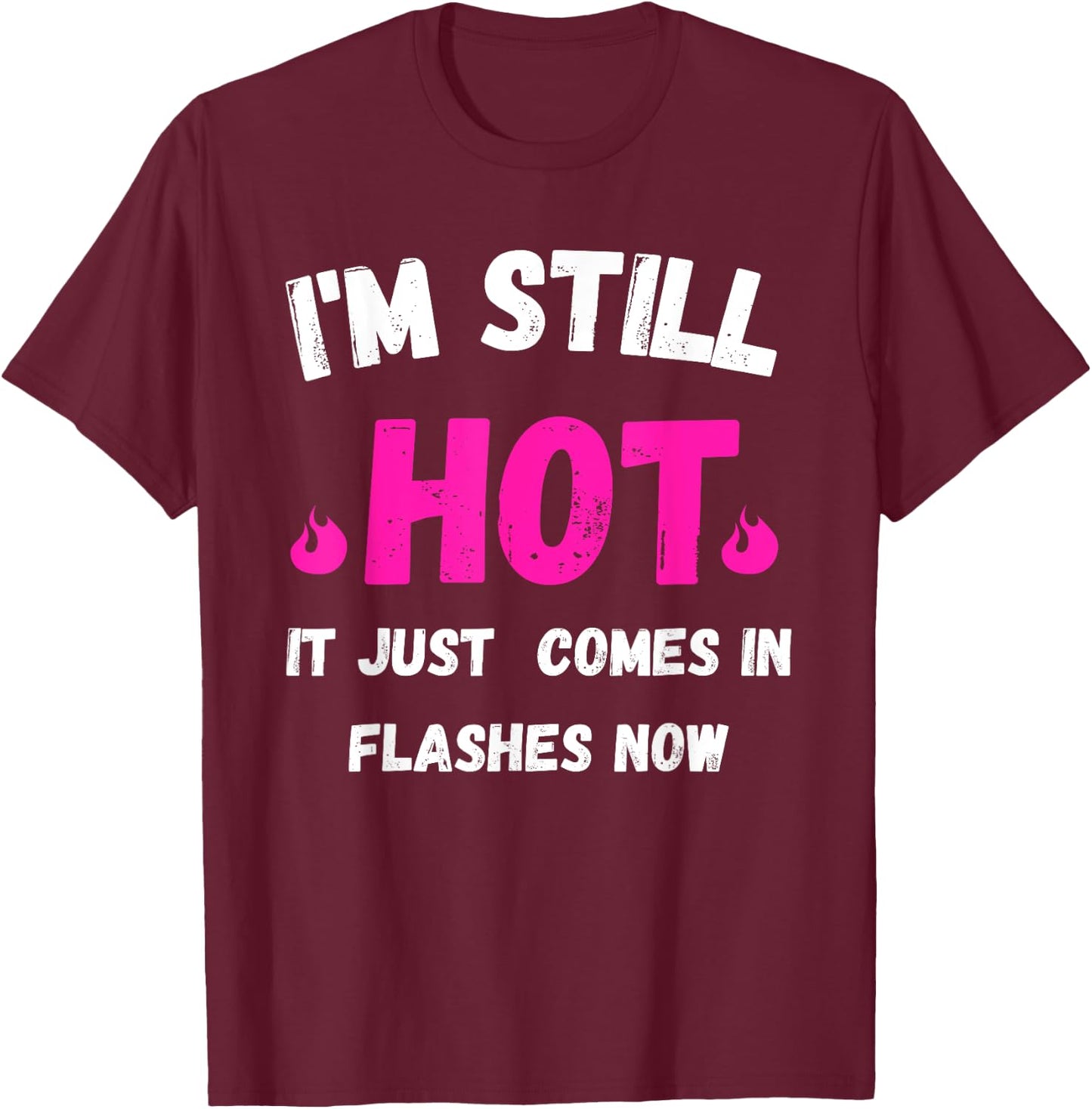 I'm Still Hot It Just Comes in Flashes Now T-Shirt - T-Shirt | Maroon