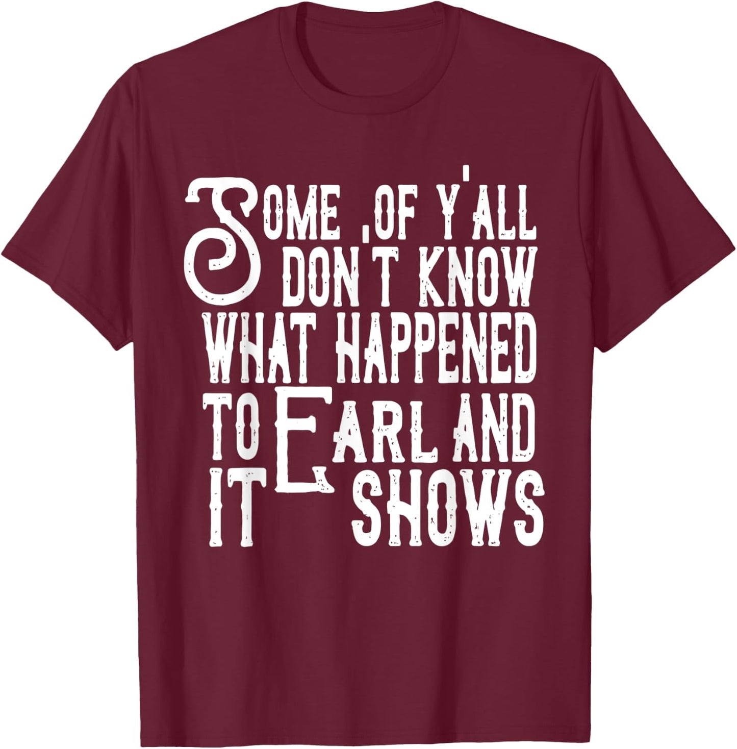 Some Of Y’all Don’t Know What Happened To Earl And It Shows T-Shirt - T-Shirt | Maroon