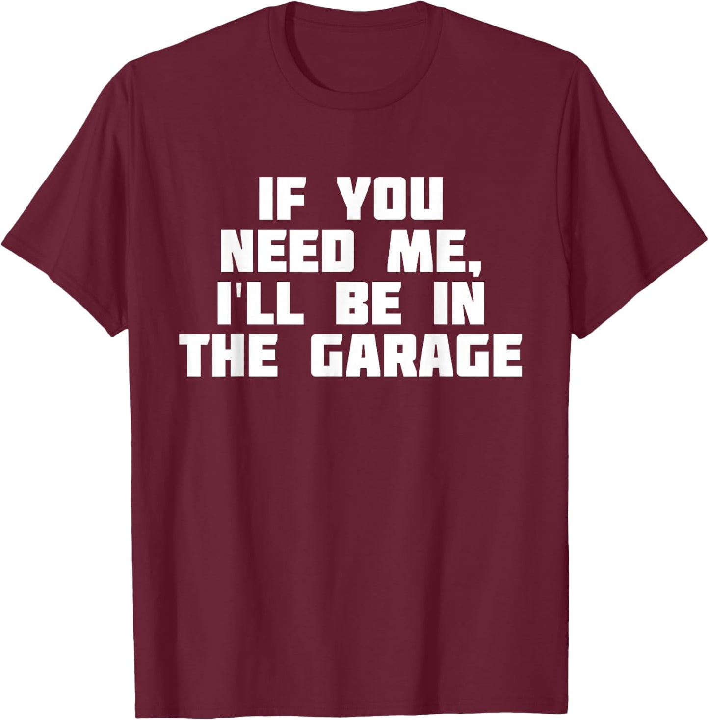 If You Need Me I'll Be In The Garage | Funny Work T-Shirt - T-Shirt | Maroon