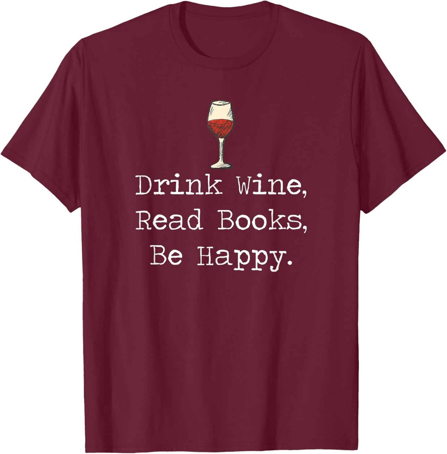 Drink Wine, Read Books, Be Happy Book | for Readers T-Shirt - T-Shirt | Maroon