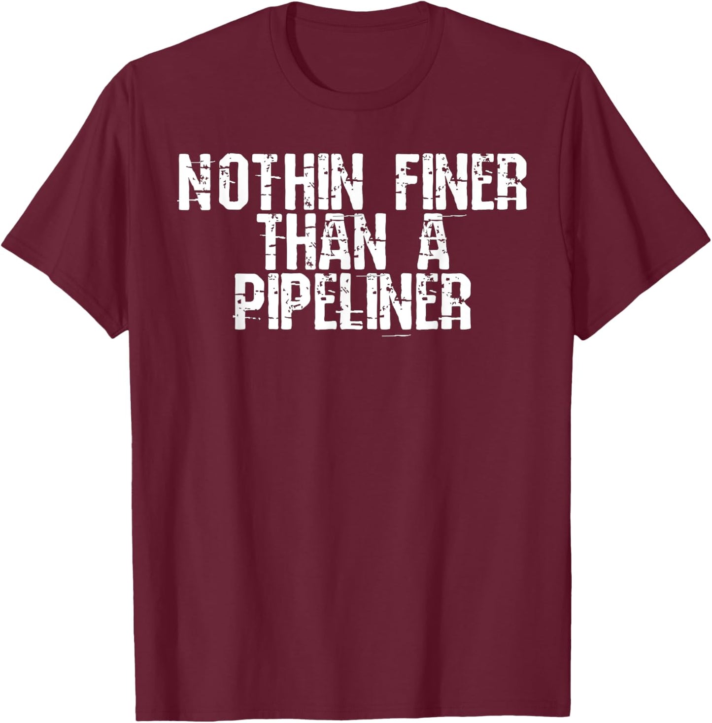 Nothin Finer Than a Pipeliner Funny Welder Flirt Gag Gift T-Shirt - T-Shirt | Maroon