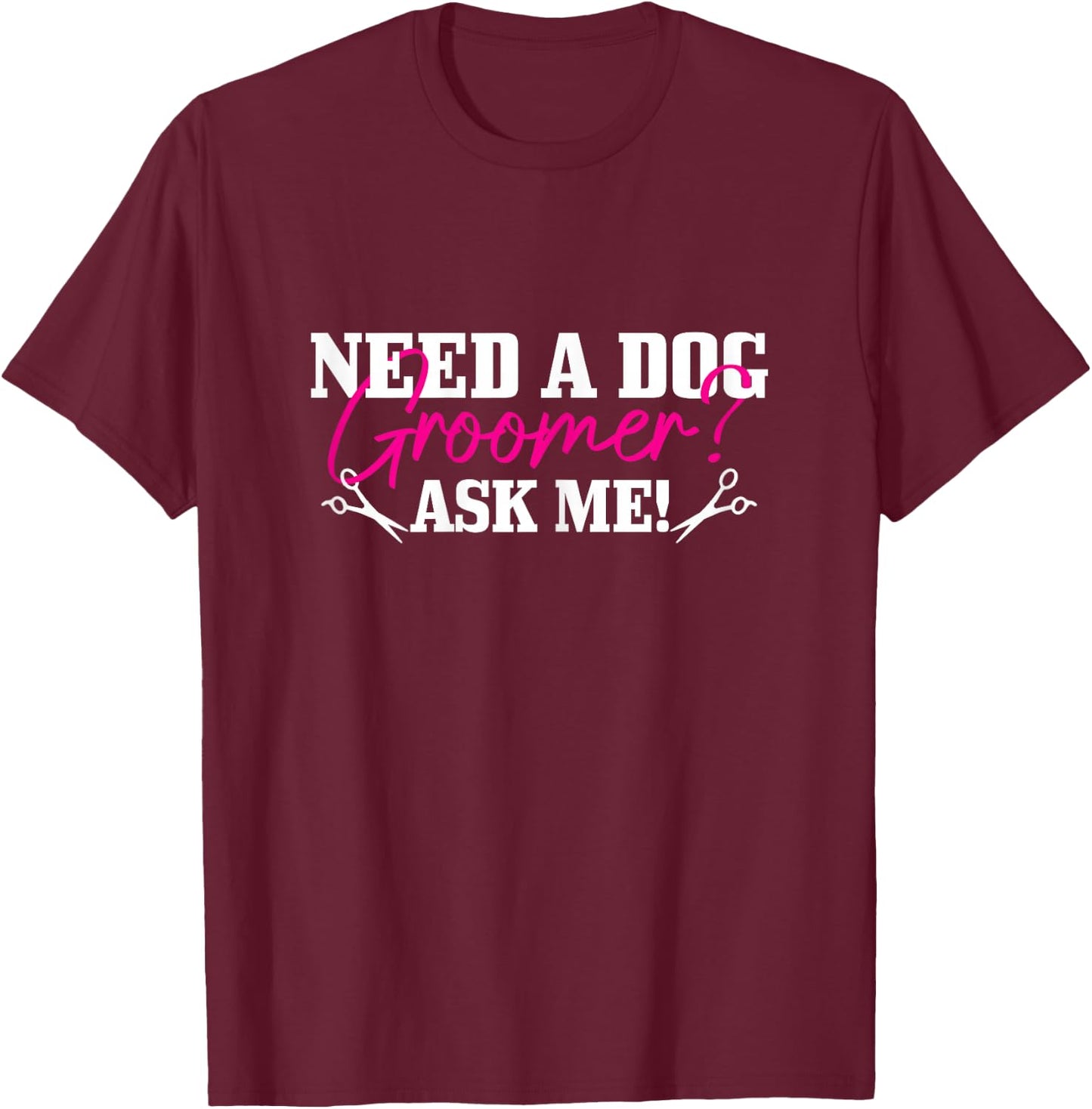 Need A Dog Groomer Ask Me Funny Dog Grooming Salon T-Shirt - T-Shirt | Maroon