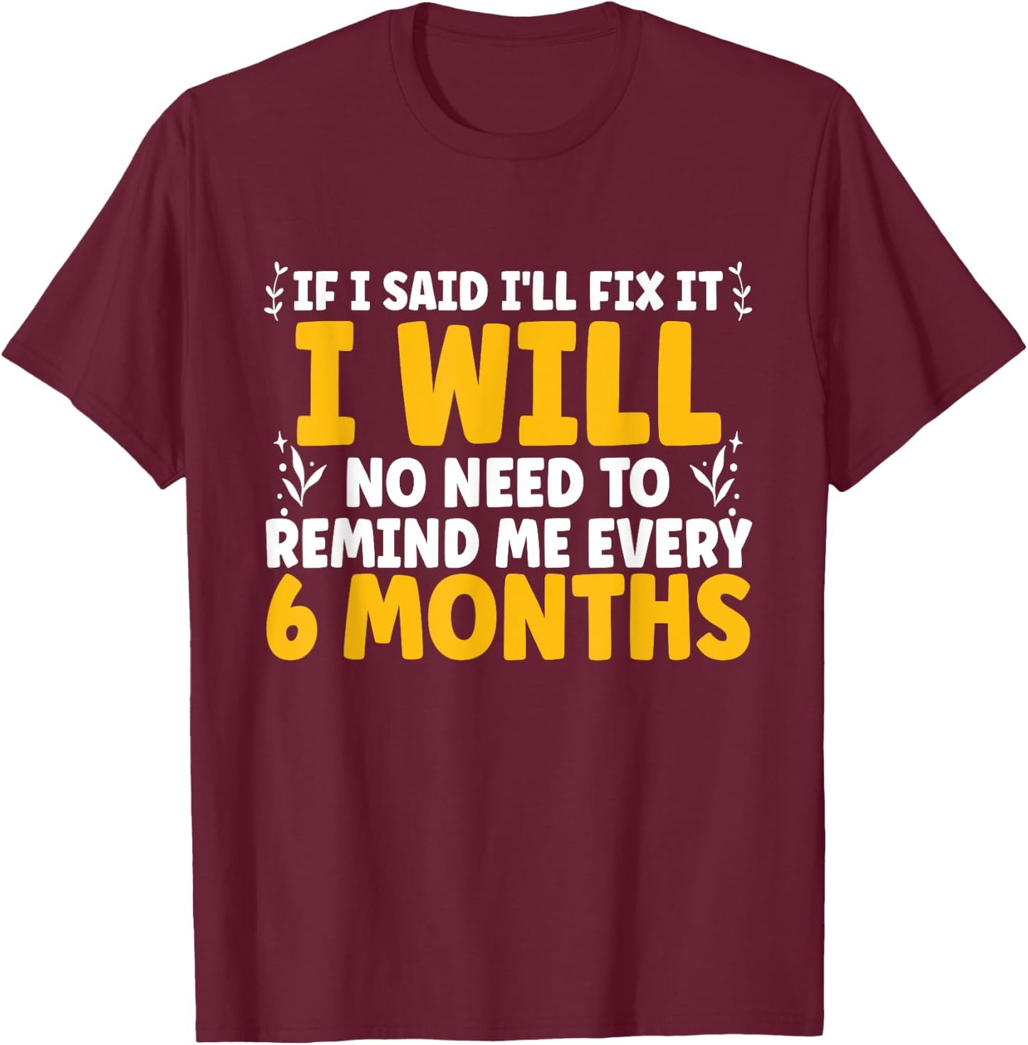 If I said I'll Fix it I will There is No Need to Remind Me T-Shirt - T-Shirt | Maroon