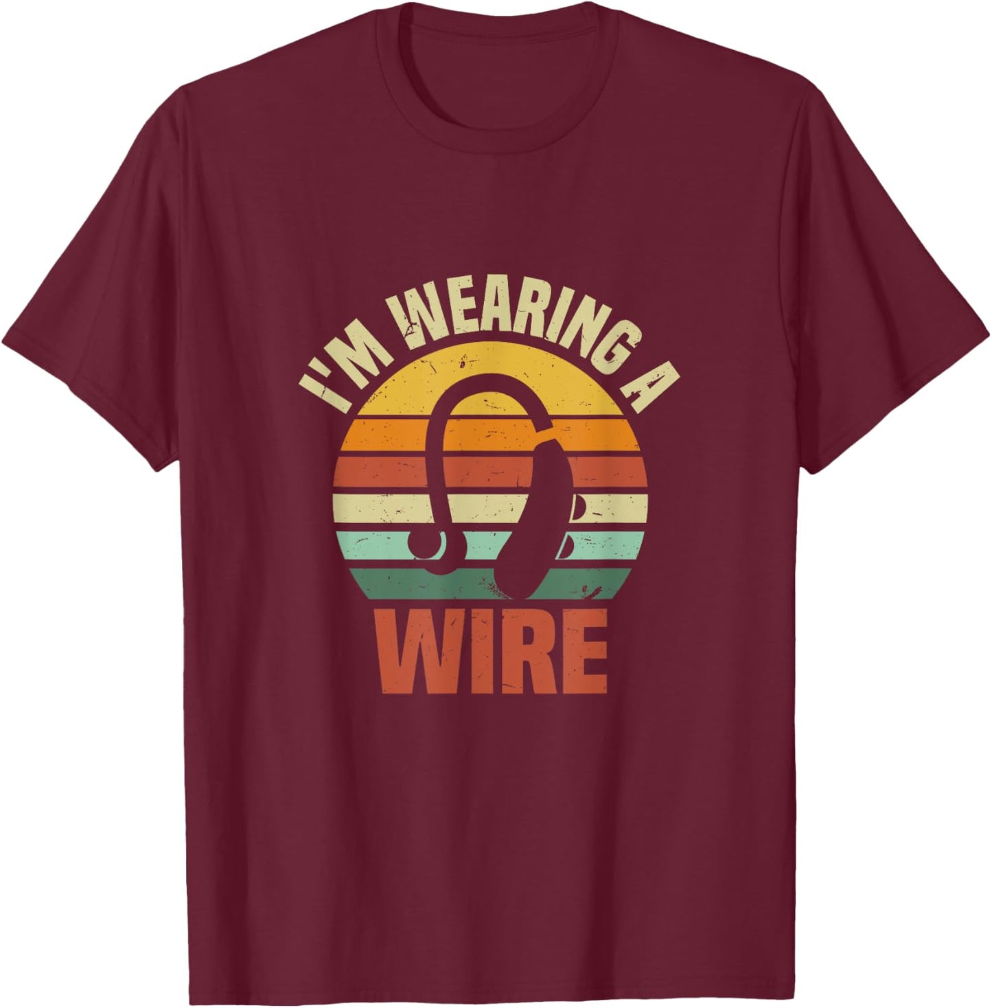 I'm Wearing A Wire | Funny Hard of Hearing Aids Joke T-Shirt - T-Shirt | Maroon