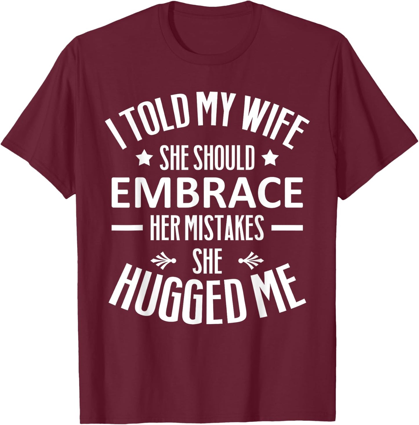 I told my Wife She Should Embrace her Mistakes She Hugged Me T-Shirt - T-Shirt | Maroon