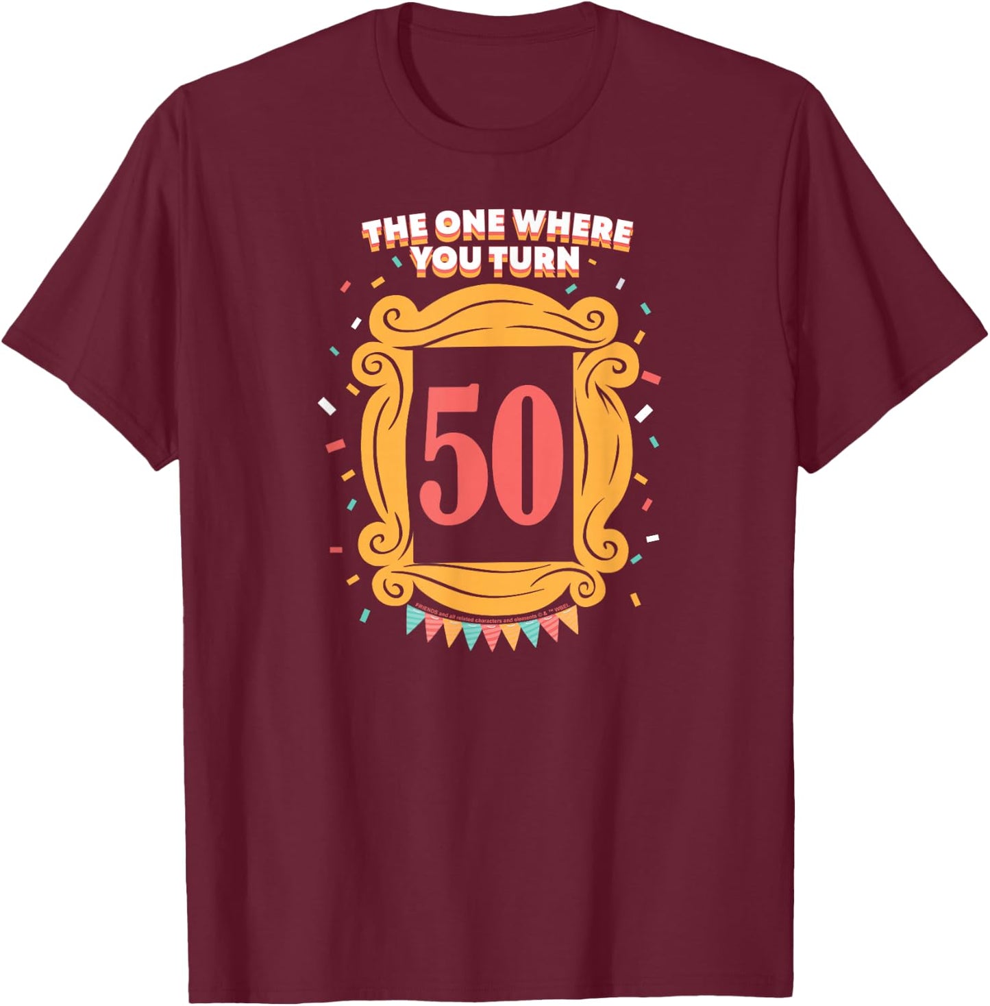 Friends The One Where You Turn 50 Birthday T-Shirt - T-Shirt | Maroon