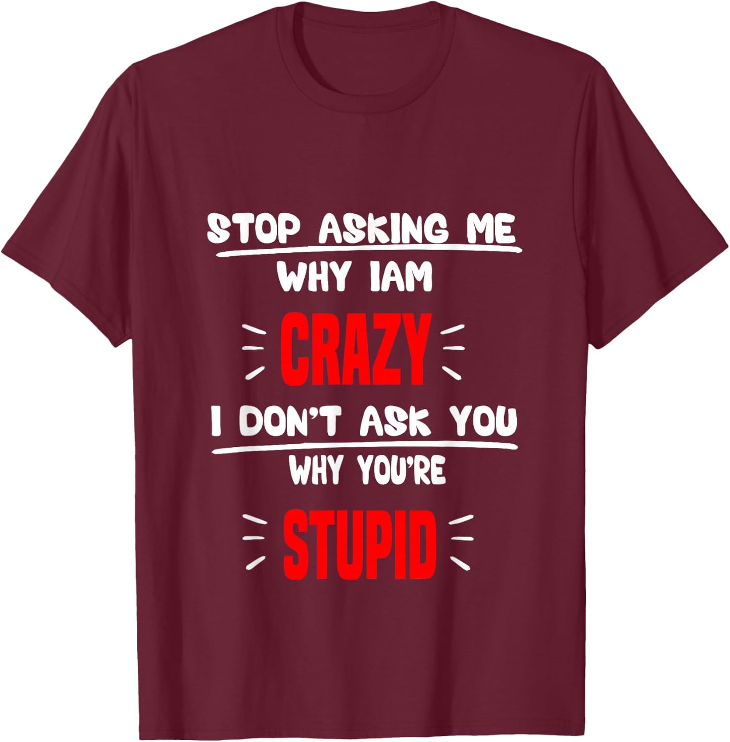 stop asking me why I'm crazy i don't ask u why you're stupid T-Shirt - T-Shirt | Maroon