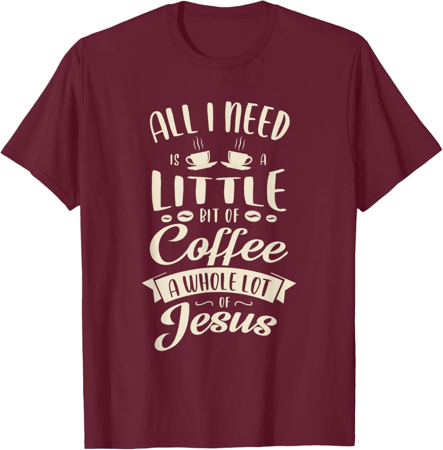 All I need is a little bit of coffee a whole lot of jesus T-Shirt - T-Shirt | Maroon