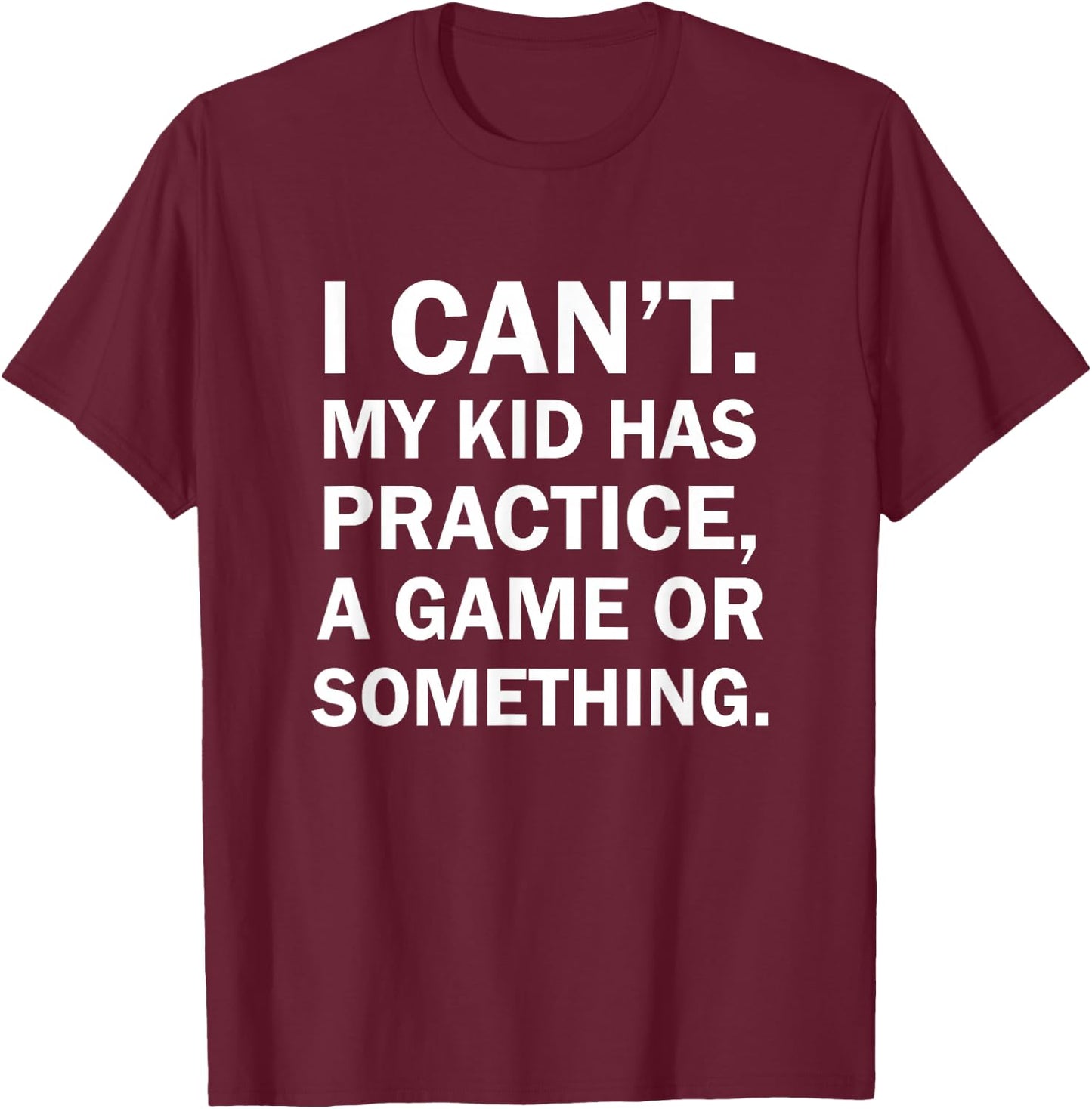 I Cant My Kid Has Practice A Game Or Something T-Shirt - T-Shirt | Maroon