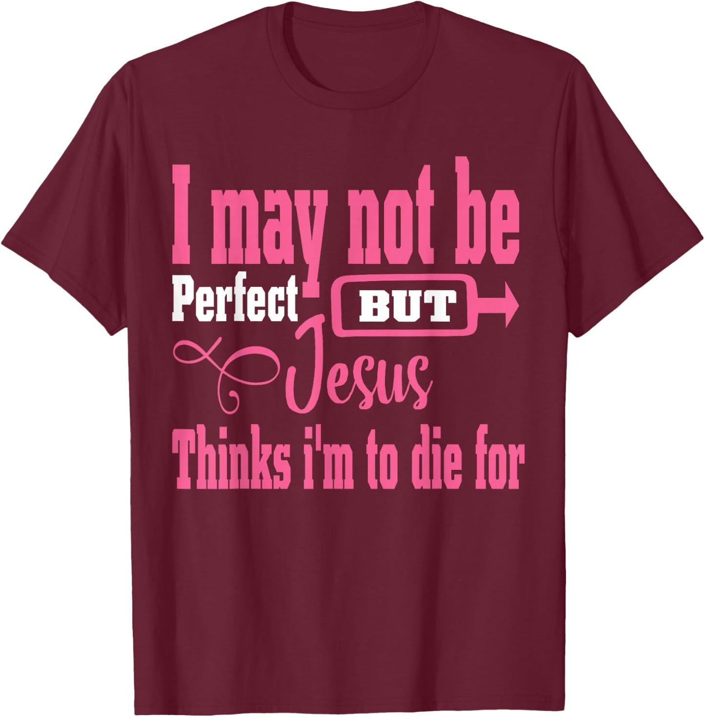 I May Not Be Perfect But Jesus Thinks Im To Die For T-Shirt - T-Shirt | Maroon